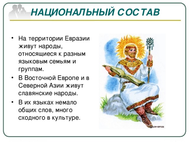 НАЦИОНАЛЬНЫЙ СОСТАВ На территории Евразии живут народы, относящиеся к разным языковым семьям и группам. В Восточной Европе и в Северной Азии живут славянские народы. В их языках немало общих слов, много сходного в культуре. 