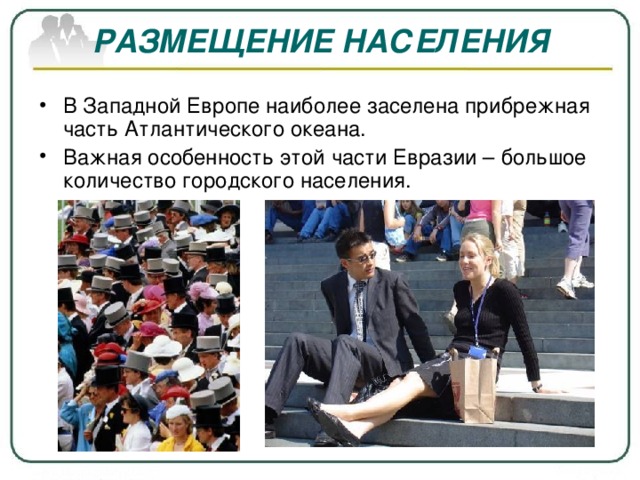 РАЗМЕЩЕНИЕ НАСЕЛЕНИЯ В Западной Европе наиболее заселена прибрежная часть Атлантического океана. Важная особенность этой части Евразии – большое количество городского населения. 