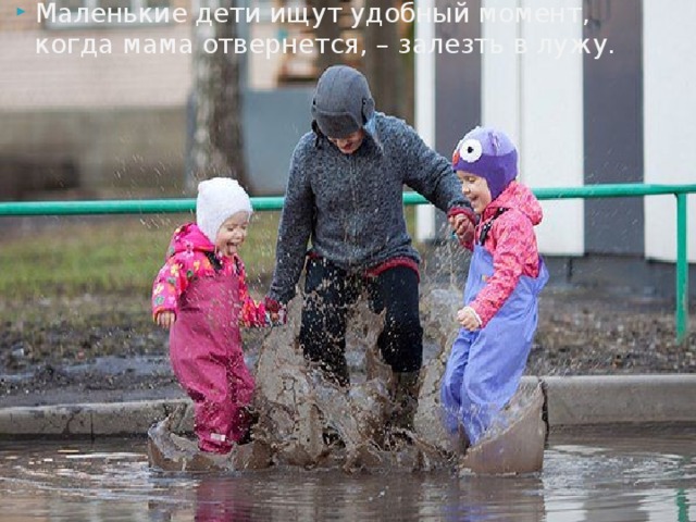 Маленькие дети ищут удобный момент, когда мама отвернется, – залезть в лужу. 