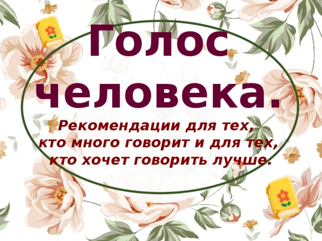          Голос человека.  Рекомендации для тех,  кто много говорит и для тех,  кто хочет говорить лучше. 
