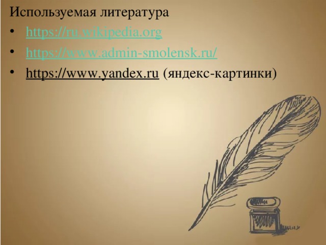 Используемая литература https://ru.wikipedia.org https://www.admin-smolensk.ru/ https://www.yandex.ru (яндекс-картинки) 