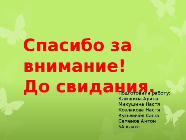 Спасибо за внимание!  До свидания. Подготовили работу: Клюшина Арина Микушина Настя Козлакова Настя Кузьмичёв Саша Семенов Антон 5А класс 