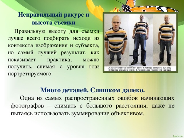 Неправильный ракурс и высота съемки  Правильную высоту для съемки лучше всего подбирать исходя из контекста изображения и субъекта, но самый лучший результат, как показывает практика, можно получить, снимая с уровня глаз портретируемого Много деталей. Слишком далеко.  Одна из самых распространенных ошибок начинающих фотографов – снимать с большого расстояния, даже не пытаясь использовать зуммирование объективом. 