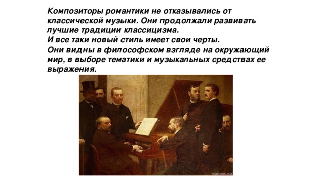 Композиторы романтики не отказывались от классической музыки. Они продолжали развивать лучшие традиции классицизма. И все таки новый стиль имеет свои черты. Они видны в философском взгляде на окружающий мир, в выборе тематики и музыкальных средствах ее выражения. 