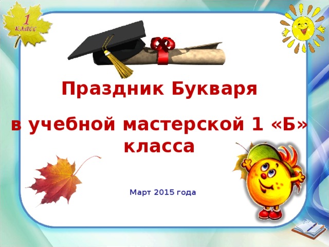 Праздник Букваря в учебной мастерской 1 «Б» класса Март 2015 года 
