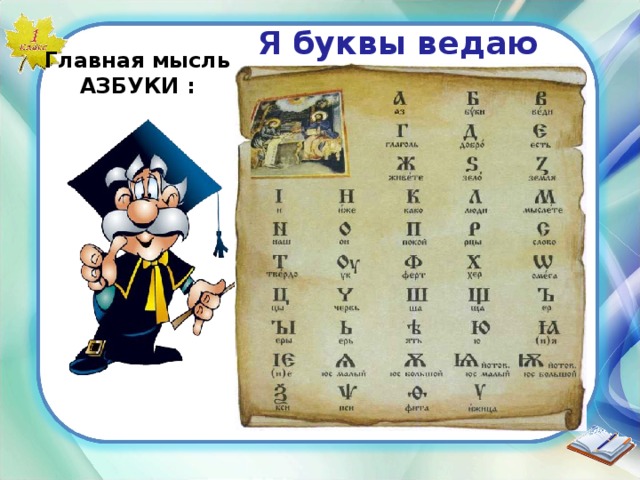 Я буквы ведаю (знаю) Главная мысль АЗБУКИ : 
