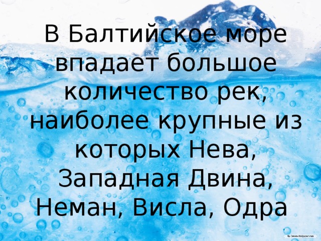 В Балтийское море впадает большое количество рек, наиболее крупные из которых Нева, Западная Двина, Неман, Висла, Одра 