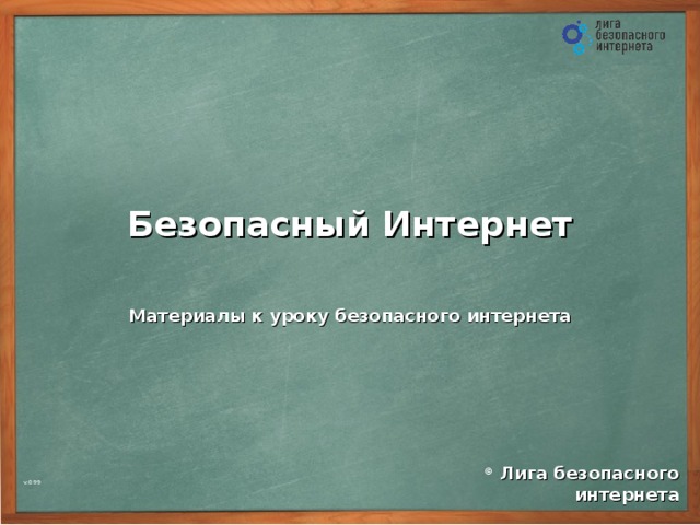Безопасный Интернет Материалы  к уроку безопасного интернета ©  Лига безопасного интернета v.0.99  