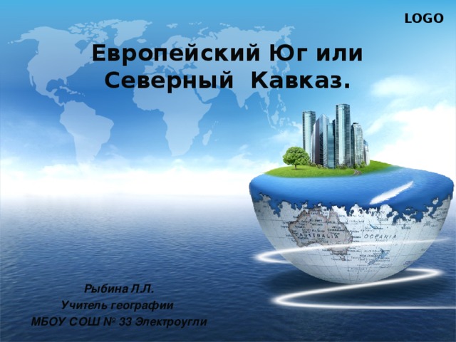 Европейский Юг или  Северный Кавказ. Рыбина Л.Л. Учитель географии МБОУ СОШ № 33 Электроугли 