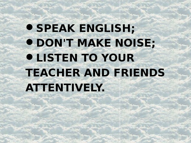 SPEAK ENGLISH; DON'T MAKE NOISE; LISTEN TO YOUR TEACHER AND FRIENDS ATTENTIVELY. 