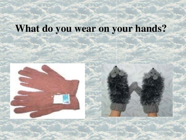 What do you wear on your hands? 