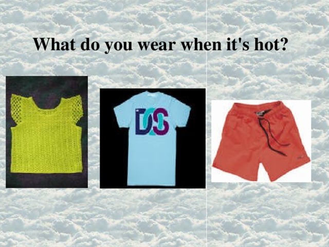 What do you wear when it's hot? 