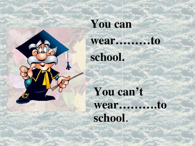 You can wear………to school.  You can’t wear……….to school . 