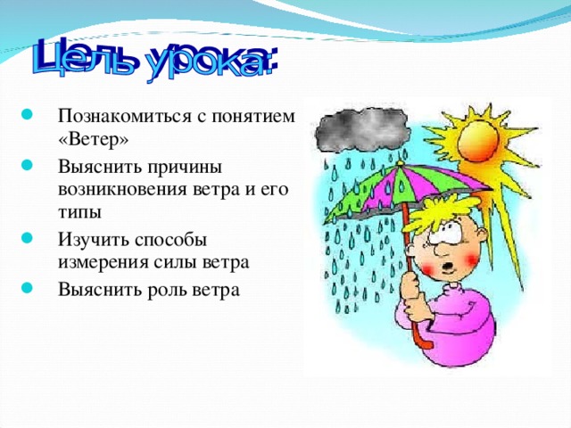 Познакомиться с понятием «Ветер» Выяснить причины возникновения ветра и его типы Изучить способы измерения силы ветра Выяснить роль ветра  