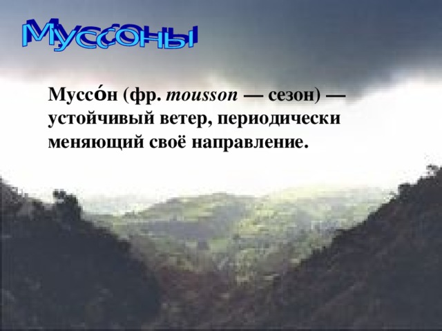 Муссо́н (фр. mousson — сезон) — устойчивый ветер, периодически меняющий своё направление. 