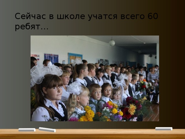 Сейчас в школе учатся всего 60 ребят… 