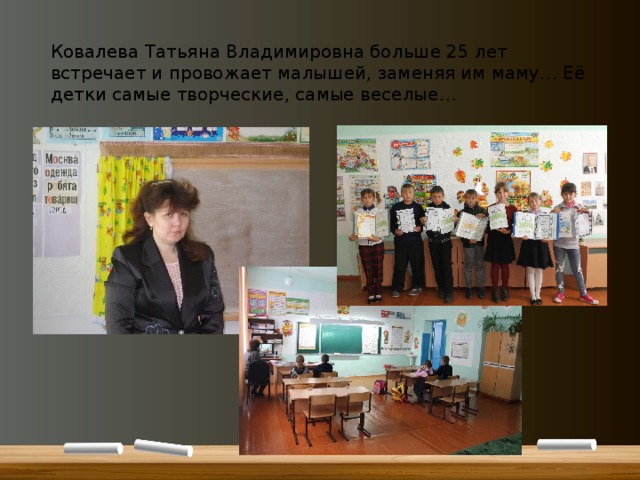 Ковалева Татьяна Владимировна больше 25 лет встречает и провожает малышей, заменяя им маму… Её детки самые творческие, самые веселые… 