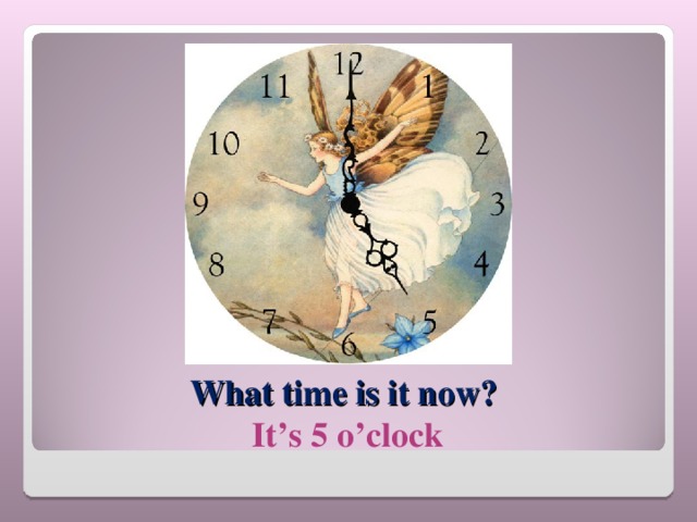 What time is it now?  It’s 5 o’clock 