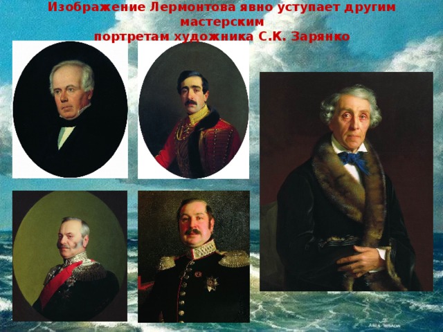 Изображение Лермонтова явно уступает другим мастерским  портретам художника С.К. Зарянко