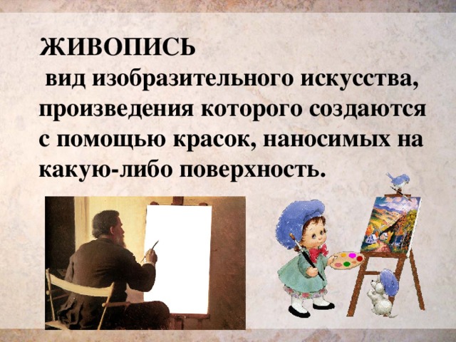 ЖИВОПИСЬ  вид изобразительного искусства, произведения которого создаются с помощью красок, наносимых на какую-либо поверхность. 