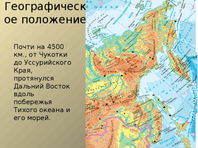 Географическое положение Почти на 4500 км., от Чукотки до Уссурийского Края, протянулся Дальний Восток вдоль побережья Тихого океана и его морей. 