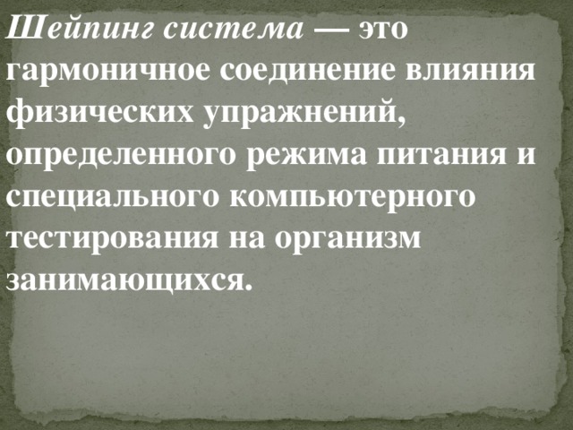 Шейпинг система  — это гармоничное соединение влияния физических упражнений, определенного режима питания и специального компьютерного тестирования на организм занимающихся. 