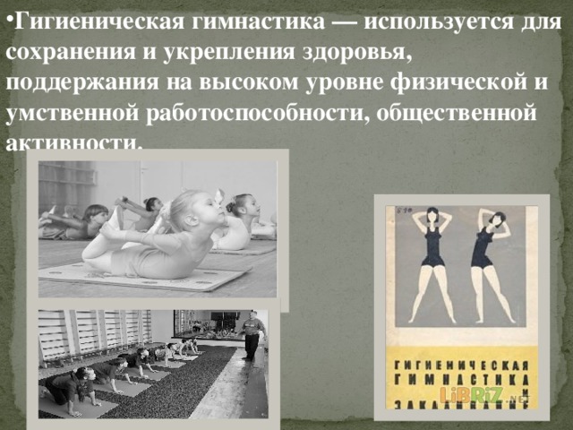 Гигиеническая гимнастика — используется для сохранения и укрепления здоровья, поддержания на высоком уровне физической и умственной работоспособности, общественной активности. 