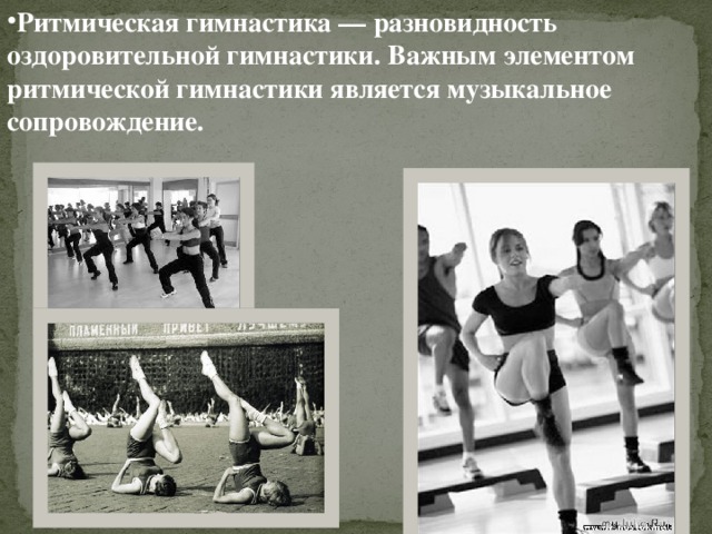 Ритмическая гимнастика — разновидность оздоровительной гимнастики. Важным элементом ритмической гимнастики является музыкальное сопровождение. 