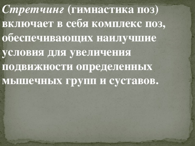 Стретчинг  (гимнастика поз) включает в себя комплекс поз, обеспечивающих наилучшие условия для увеличения подвижности определенных мышечных групп и суставов. 
