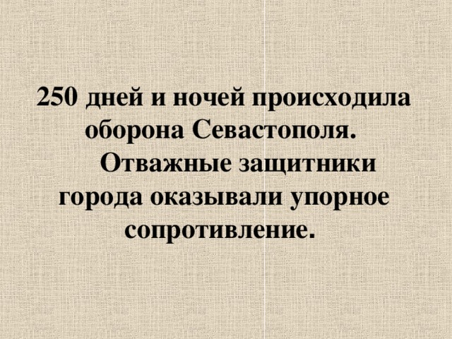 250 дней и ночей происходила оборона Севастополя.  Отважные защитники города оказывали упорное сопротивление . 