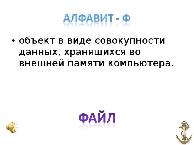 объект в виде совокупности данных, хранящихся во внешней памяти компьютера.