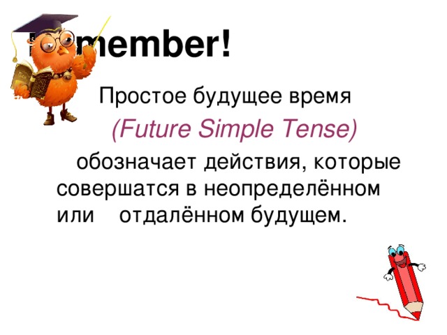 Remember!  Простое будущее время  (Future Simple Tense)   обозначает действия, которые совершатся в неопределённом или отдалённом будущем. 