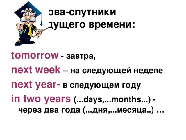  Слова-спутники  будущего времени: tomorrow - завтра, next week – на следующей неделе next year- в следующем году in two years (...days,...months...) - через два года (...дня,...месяца..) … 