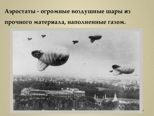 Аэростаты - огромные воздушные шары из прочного материала, наполненные газом. 