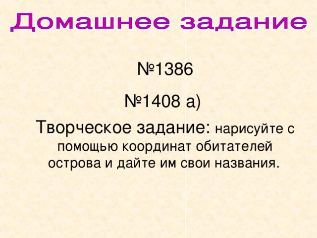 № 1386 № 1408 а) Творческое задание: нарисуйте с помощью координат обитателей острова и дайте им свои названия.  
