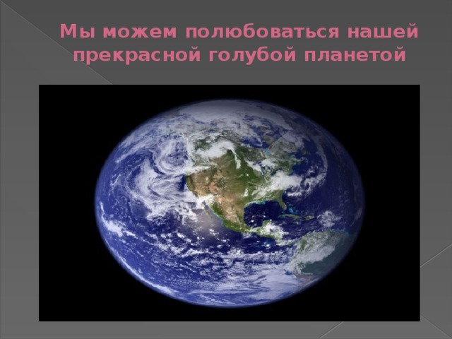 Мы можем полюбоваться нашей прекрасной голубой планетой 