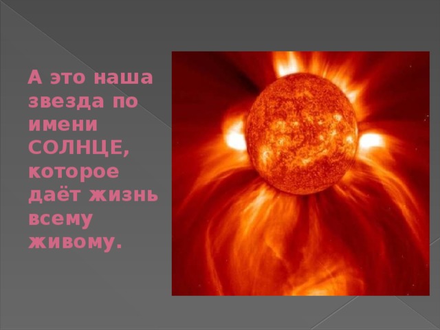 А это наша звезда по имени СОЛНЦЕ, которое даёт жизнь всему живому. 