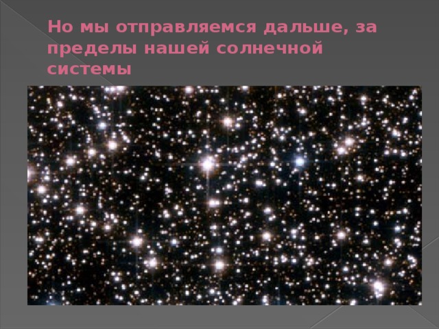 Но мы отправляемся дальше, за пределы нашей солнечной системы 
