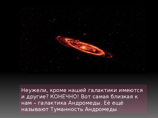 Неужели, кроме нашей галактики имеются и другие? КОНЕЧНО! Вот самая близкая к нам – галактика Андромеды. Её ещё называют Туманность Андромеды . 