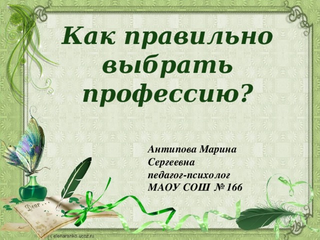 Как правильно выбрать профессию? Антипова Марина Сергеевна педагог-психолог МАОУ СОШ № 166 