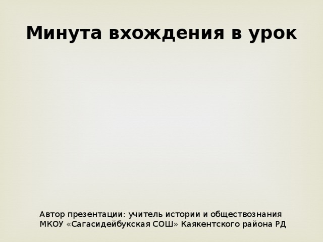 Минута вхождения в урок     Автор презентации: учитель истории и обществознания МКОУ «Сагасидейбукская СОШ» Каякентского района РД 