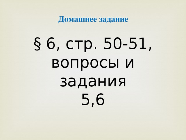 Домашнее задание  § 6, стр. 50-51, вопросы и задания 5,6 
