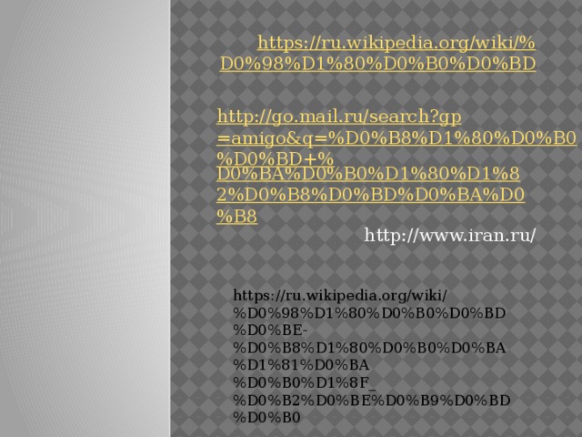 https://ru.wikipedia.org/wiki/% D0%98%D1%80%D0%B0%D0%BD http://go.mail.ru/search?gp=amigo&q=%D0%B8%D1%80%D0%B0%D0%BD+% D0%BA%D0%B0%D1%80%D1%82%D0%B8%D0%BD%D0%BA%D0%B8 http://www.iran.ru/ https://ru.wikipedia.org/wiki/%D0%98%D1%80%D0%B0%D0%BD%D0%BE-%D0%B8%D1%80%D0%B0%D0%BA%D1%81%D0%BA%D0%B0%D1%8F_%D0%B2%D0%BE%D0%B9%D0%BD%D0%B0 