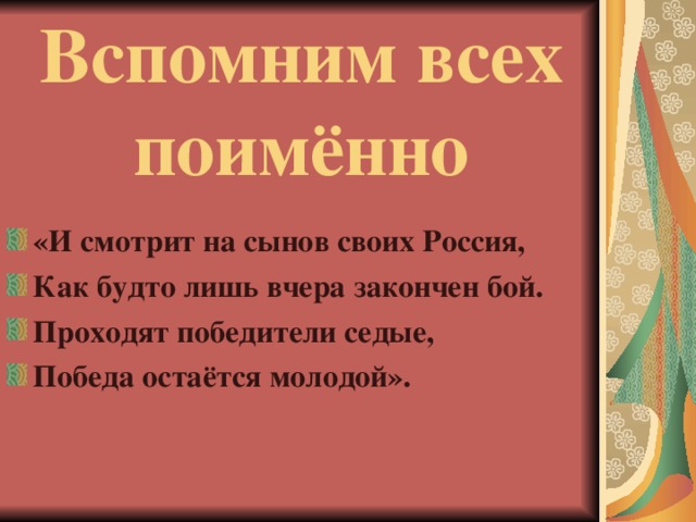 Вспомним всех  поимённо «И смотрит на сынов своих Россия, Как будто лишь вчера закончен бой. Проходят победители седые, Победа остаётся молодой». 
