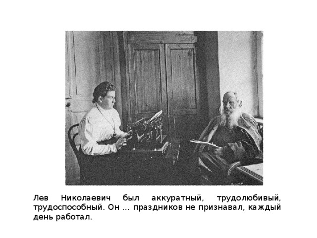 Лев Николаевич был аккуратный, трудолюбивый, трудоспособный. Он … праздников не признавал, каждый день работал.
