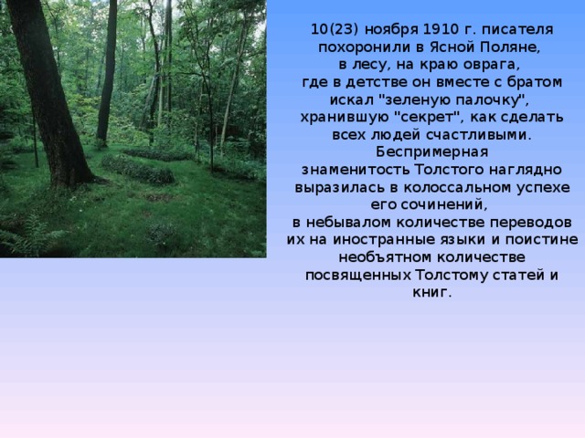 10(23) ноября 1910 г. писателя похоронили в Ясной Поляне, в лесу, на краю оврага, где в детстве он вместе с братом искал 
