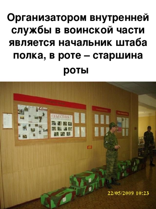 Организатором внутренней служб ы в воинской части является начальник штаба полка , в роте – старшина роты  