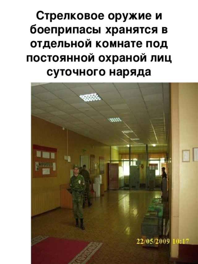 Стрелковое оружие и боеприпасы хранятся в отдельной комнате под постоянной охраной лиц суточного наряда 