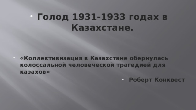 Голод 1931-1933 годах в Казахстане.  «Коллективизация в Казахстане обернулась колоссальной человеческой трагедией для казахов» Роберт Конквест  