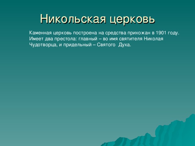 Никольская церковь Каменная церковь построена на средства прихожан в 1901 году. Имеет два престола: главный – во имя святителя Николая Чудотворца, и придельный – Святого Духа. 32 